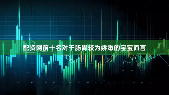 配资网前十名对于肠胃较为娇嫩的宝宝而言