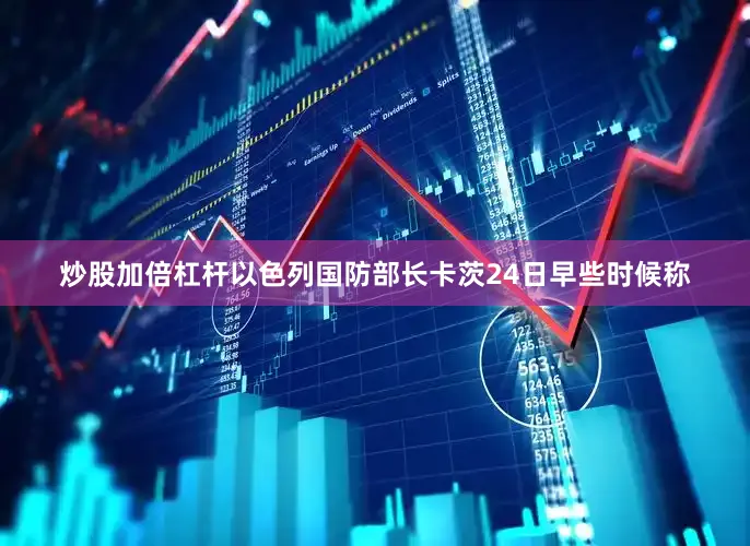 炒股加倍杠杆以色列国防部长卡茨24日早些时候称