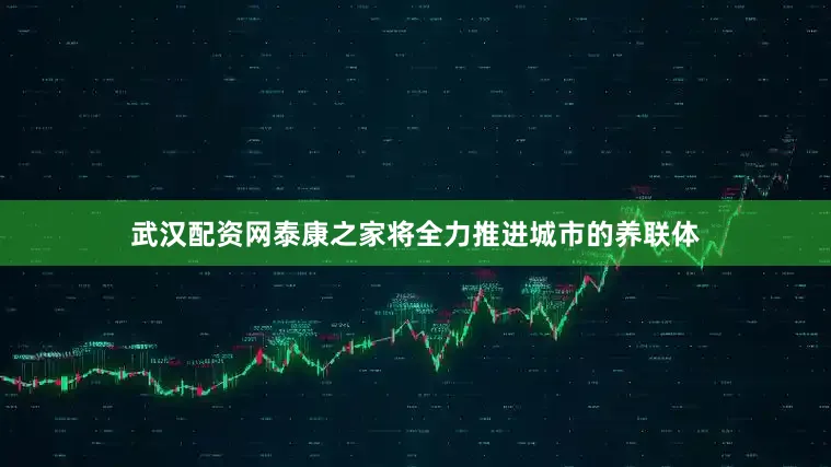 武汉配资网泰康之家将全力推进城市的养联体