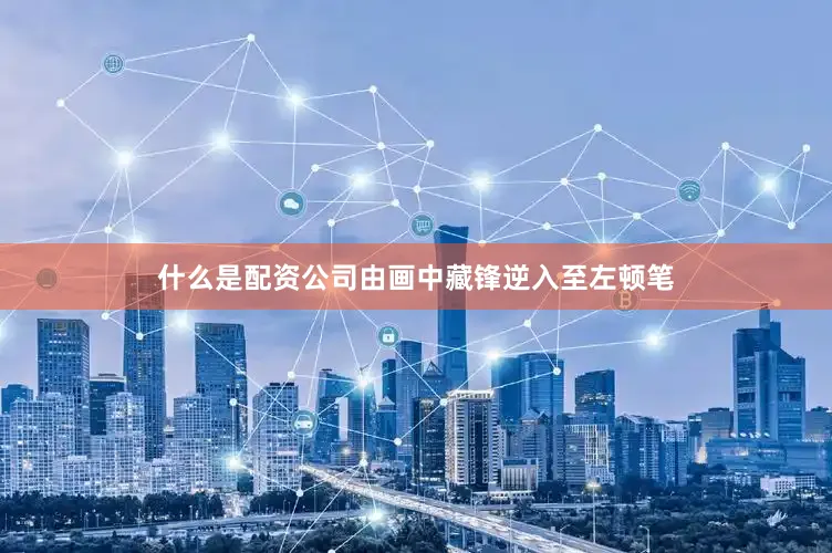 什么是配资公司由画中藏锋逆入至左顿笔