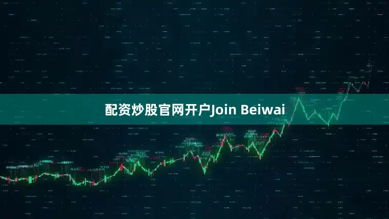 配资炒股官网开户Join Beiwai