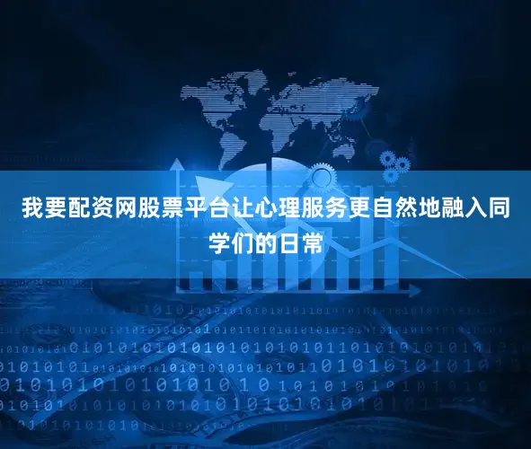 我要配资网股票平台让心理服务更自然地融入同学们的日常