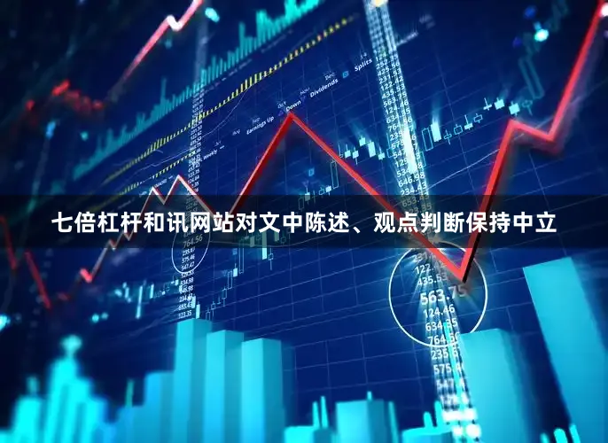 七倍杠杆和讯网站对文中陈述、观点判断保持中立