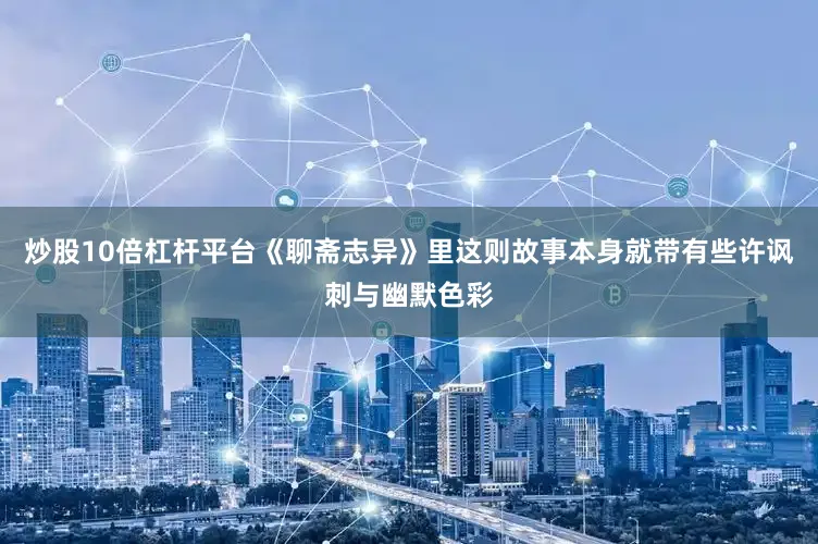 炒股10倍杠杆平台《聊斋志异》里这则故事本身就带有些许讽刺与幽默色彩