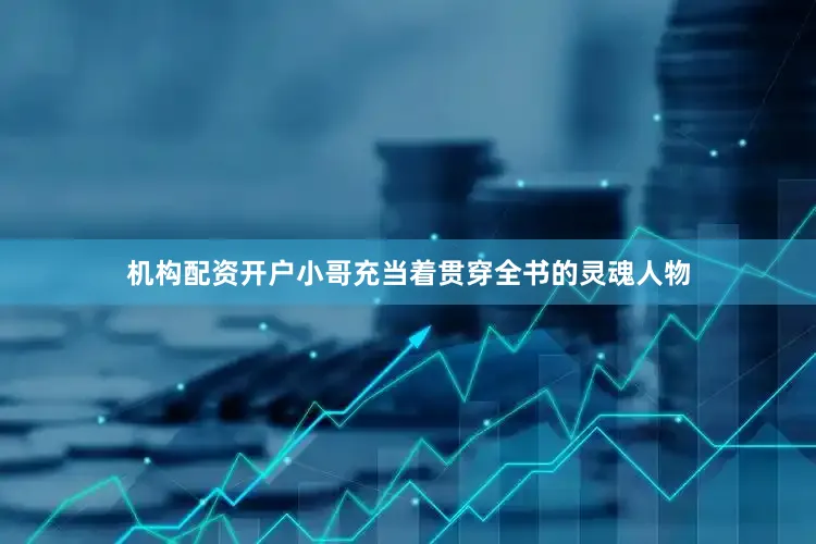 机构配资开户小哥充当着贯穿全书的灵魂人物