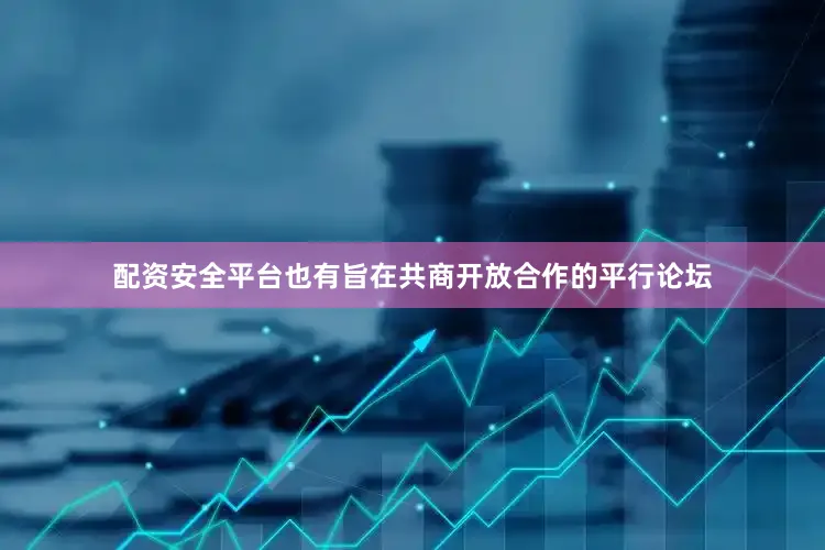 配资安全平台也有旨在共商开放合作的平行论坛