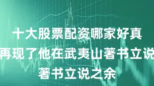 十大股票配资哪家好真实地再现了他在武夷山著书立说之余