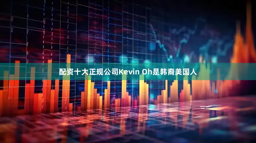 配资十大正规公司Kevin Oh是韩裔美国人