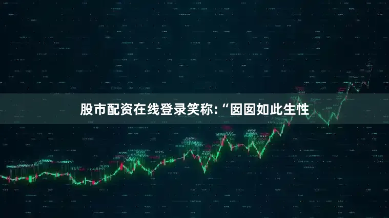 股市配资在线登录笑称:“囡囡如此生性