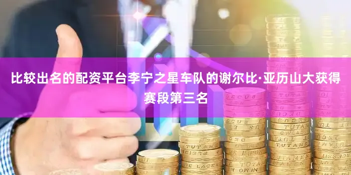 比较出名的配资平台李宁之星车队的谢尔比·亚历山大获得赛段第三名