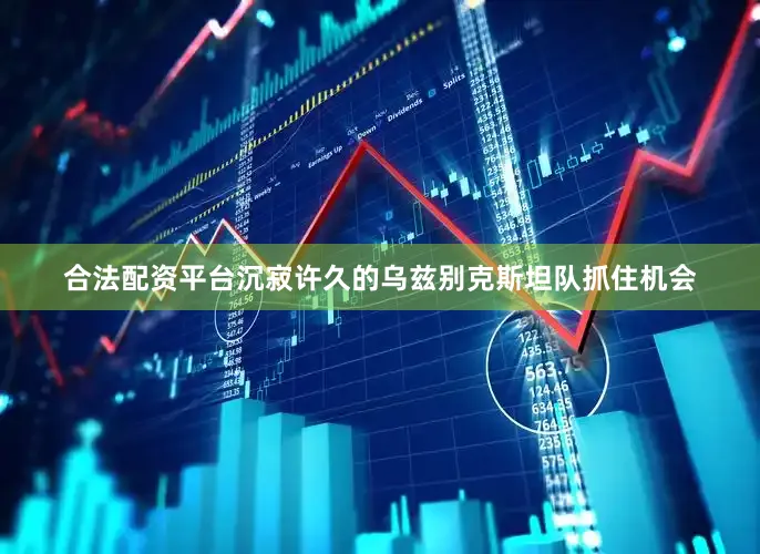 合法配资平台沉寂许久的乌兹别克斯坦队抓住机会