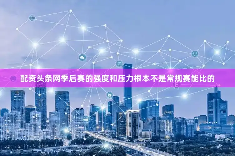 配资头条网季后赛的强度和压力根本不是常规赛能比的