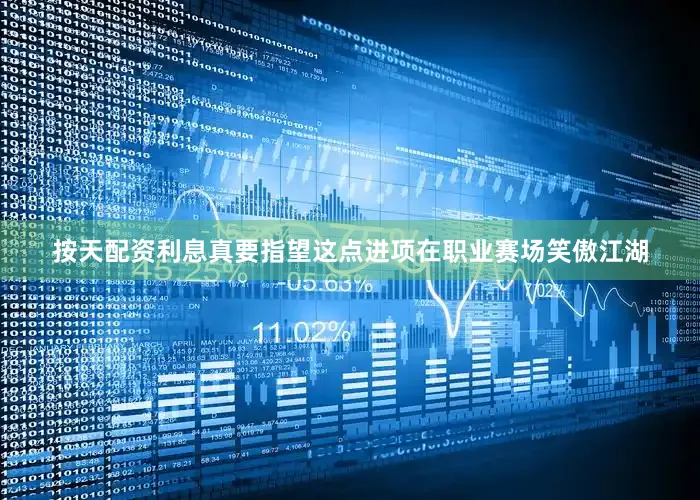 按天配资利息真要指望这点进项在职业赛场笑傲江湖