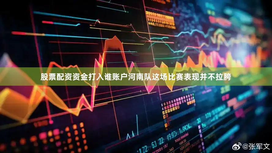 股票配资资金打入谁账户河南队这场比赛表现并不拉胯