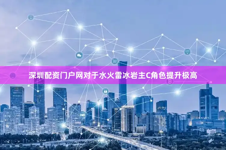 深圳配资门户网对于水火雷冰岩主C角色提升极高