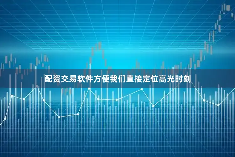 配资交易软件方便我们直接定位高光时刻