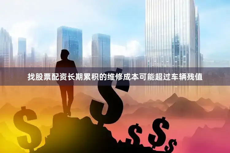 找股票配资长期累积的维修成本可能超过车辆残值