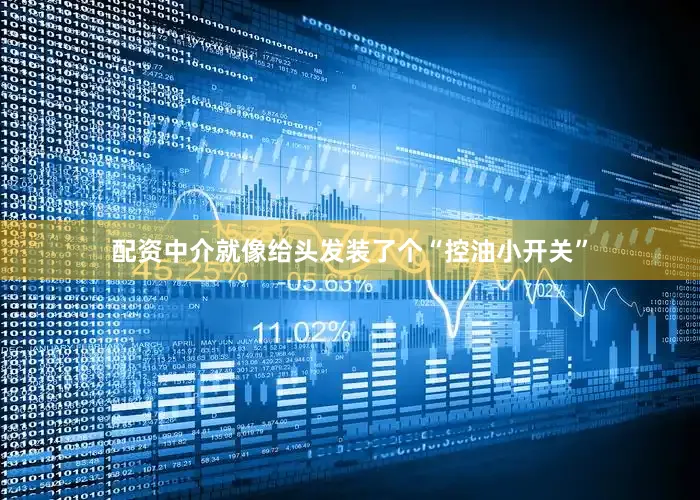 配资中介就像给头发装了个“控油小开关”