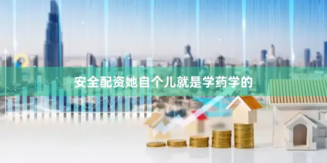安全配资她自个儿就是学药学的
