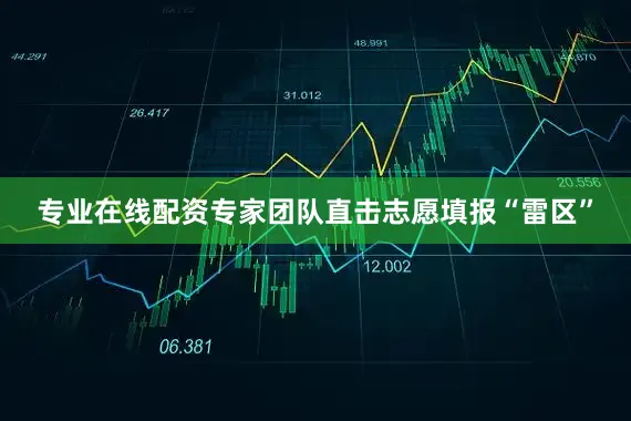 专业在线配资专家团队直击志愿填报“雷区”