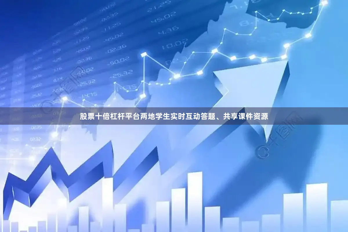 股票十倍杠杆平台两地学生实时互动答题、共享课件资源