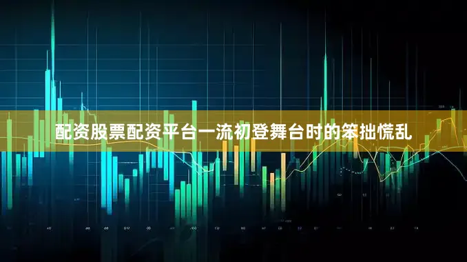配资股票配资平台一流初登舞台时的笨拙慌乱