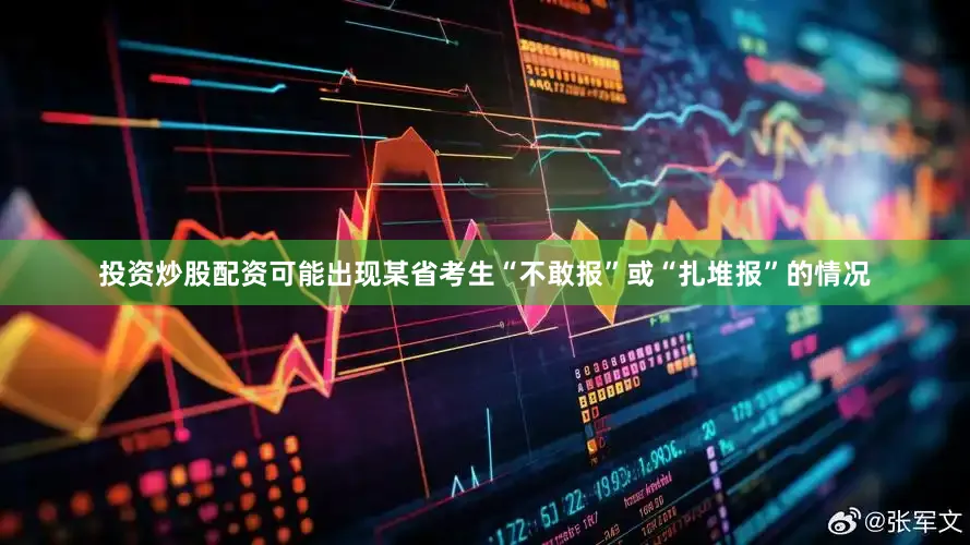 投资炒股配资可能出现某省考生“不敢报”或“扎堆报”的情况