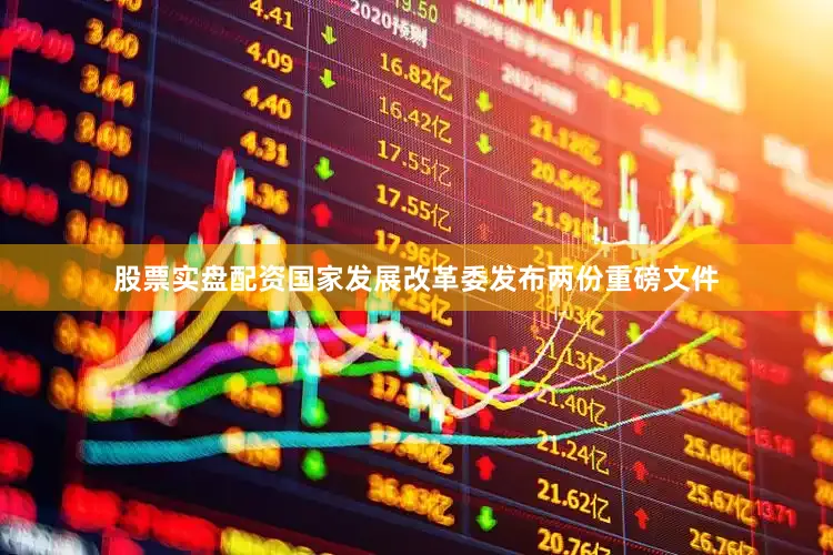 股票实盘配资国家发展改革委发布两份重磅文件