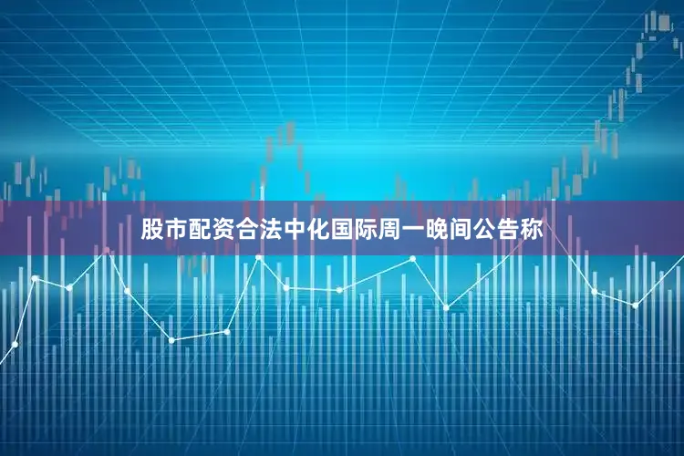 股市配资合法中化国际周一晚间公告称