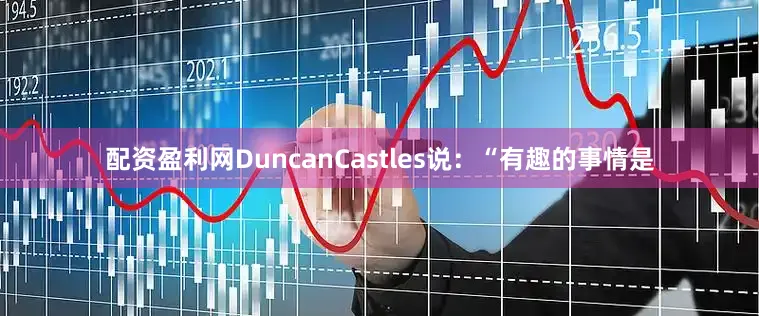 配资盈利网DuncanCastles说：“有趣的事情是