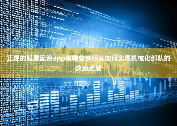 正规的股票配资app有哪些说明其如何实现机械化部队的快速武装