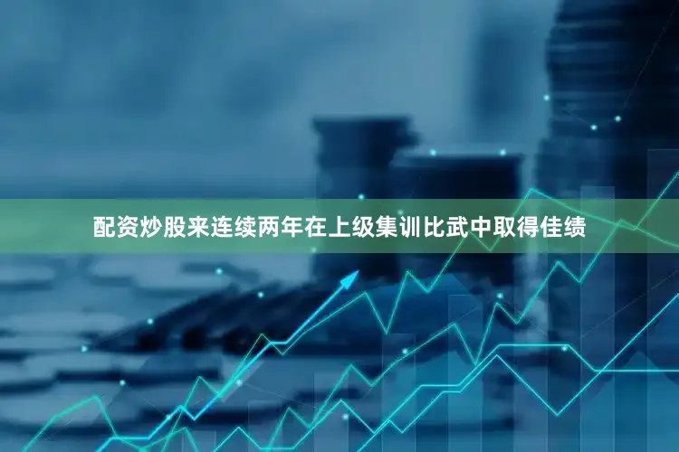 配资炒股来连续两年在上级集训比武中取得佳绩