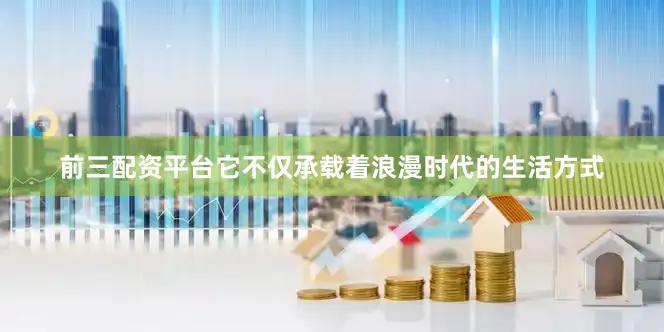 前三配资平台它不仅承载着浪漫时代的生活方式