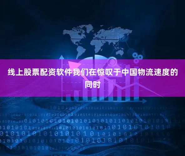 线上股票配资软件我们在惊叹于中国物流速度的同时