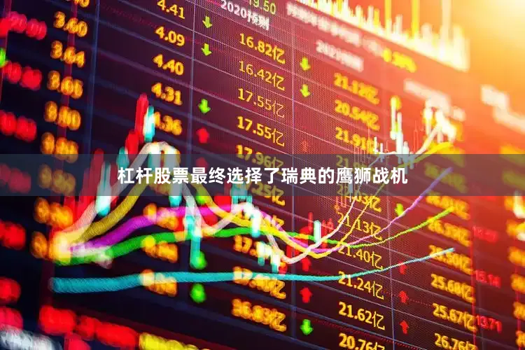 杠杆股票最终选择了瑞典的鹰狮战机