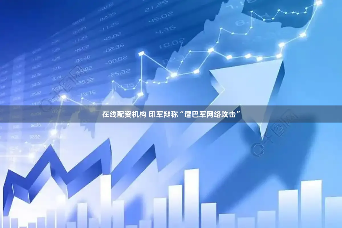 在线配资机构 印军辩称“遭巴军网络攻击”