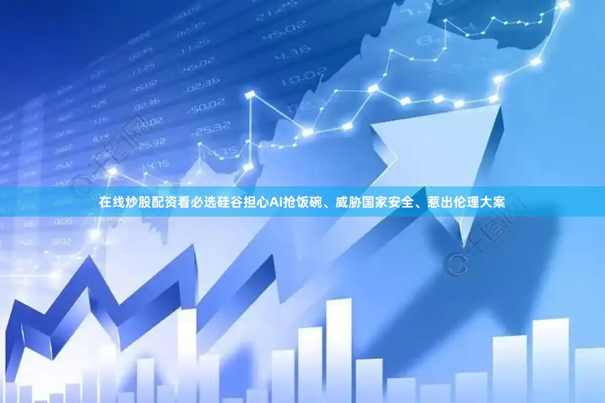 在线炒股配资看必选硅谷担心AI抢饭碗、威胁国家安全、惹出伦理大案