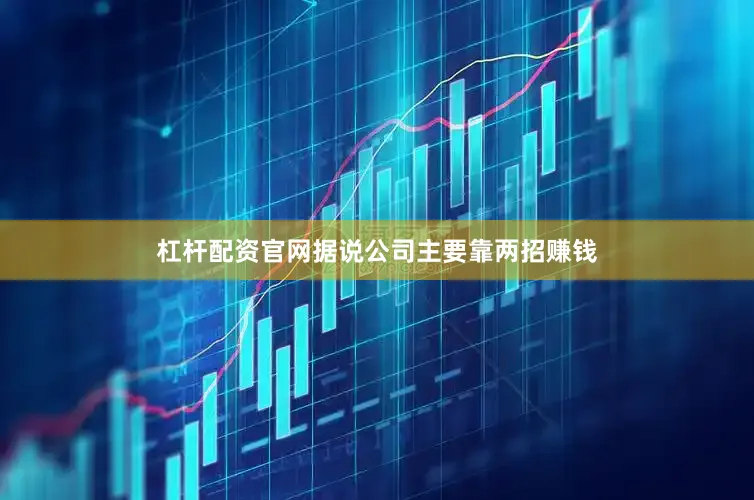 杠杆配资官网据说公司主要靠两招赚钱