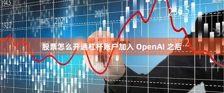 股票怎么开通杠杆账户加入 OpenAI 之后