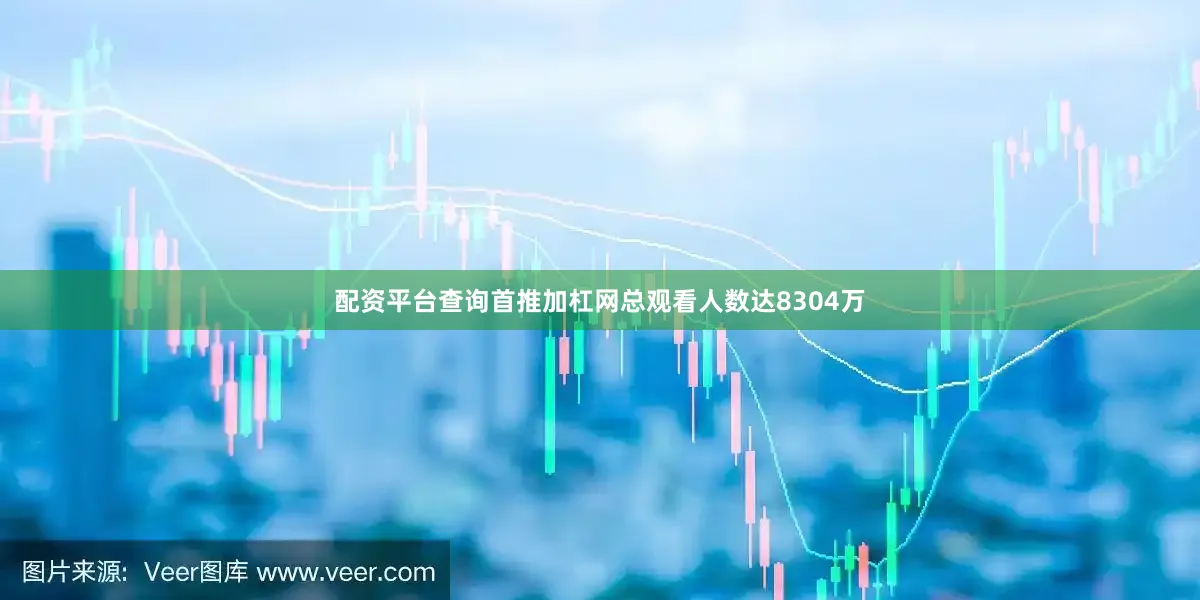 配资平台查询首推加杠网总观看人数达8304万