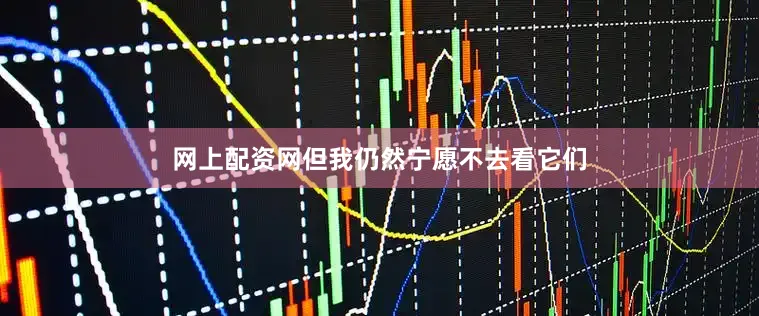 网上配资网但我仍然宁愿不去看它们